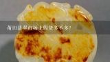 莆田翡翠市场上假货多不多？在莆田想买翡翠，怎么分辨翡翠好坏？