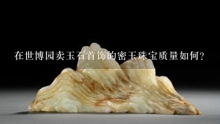 在世博园卖玉石首饰的密玉珠宝质量如何？