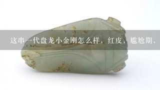 这串1代盘龙小金刚怎么样，红皮，尴尬期，0.9.值多少钱，怎么样？