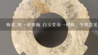 梅花 唐·蒋维翰 白玉堂前1树梅，今朝忽见数花开。 几家门户重重闭，春色如何入得来