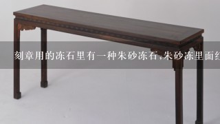 刻章用的冻石里有1种朱砂冻石,朱砂冻里面红色的部