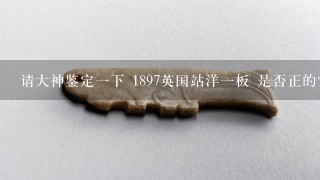 请大神鉴定1下 1897英国站洋1板 是否正的？价值值多少想卖了