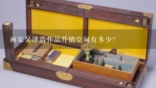 画家吴泽浩作品升值空间有多少？