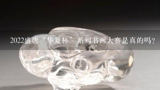 2022盛唐“华夏杯”系列书画大赛是真的吗?