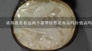 请帮我看看这两个翡翠挂件是真品吗价值高吗谢谢