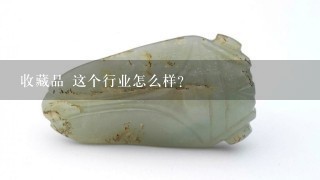 收藏品 这个行业怎么样？