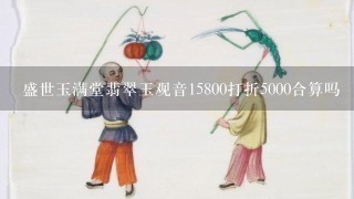 盛世玉满堂翡翠玉观音15800打折5000合算吗