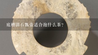 底槽清石瓢壶适合泡什么茶？