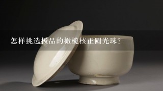 怎样挑选极品的橄榄核正圆光珠？