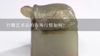 竹雕艺术品的市场行情如何？