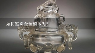 如何鉴别金丝楠木呢？