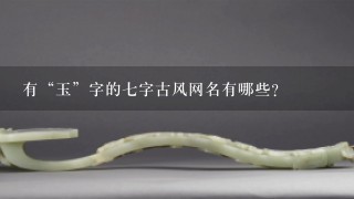 有“玉”字的7字古风网名有哪些？