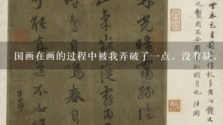 国画在画的过程中被我弄破了1点，没有缺，只是撕开