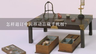 怎样退订中国移动品藏手机报？