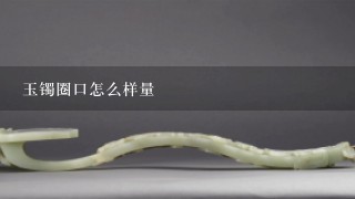 玉镯圈口怎么样量