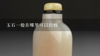 玉石1般在哪里可以捡到