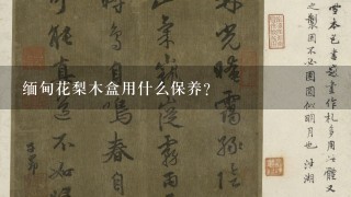 缅甸花梨木盒用什么保养？