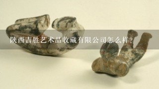 陕西吉胜艺术品收藏有限公司怎么样？