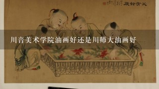 川音美术学院油画好还是川师大油画好