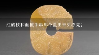 红酸枝和血檀手串那个盘出来更漂亮？