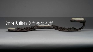 洋河大曲42度青瓷怎么样