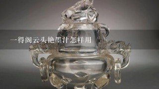 1得阁云头艳墨汁怎样用