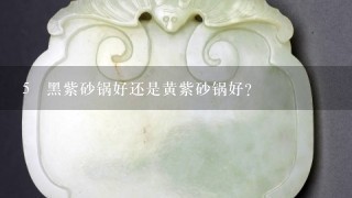 5 黑紫砂锅好还是黄紫砂锅好?