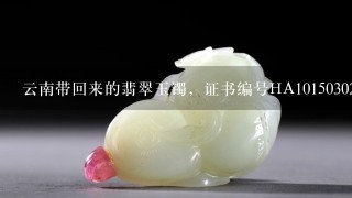 云南带回来的翡翠玉镯，证书编号HA10150302249，请大神们帮忙查1下怎么样