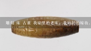 雕刻 床 古董 我家里的老床，我奶奶的嫁妆，年代比较久了，求鉴定，市场价大概多少？