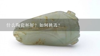 什么陶瓷杯好？如何挑选？