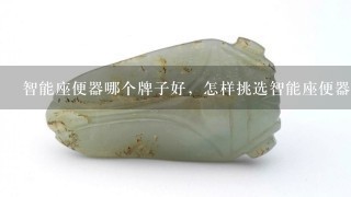 智能座便器哪个牌子好，怎样挑选智能座便器？价格是多少？