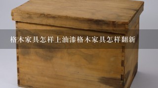 格木家具怎样上油漆格木家具怎样翻新