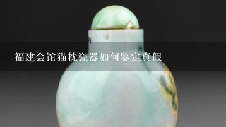 福建会馆猫枕瓷器如何鉴定真假