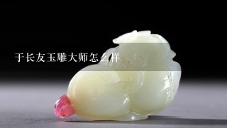 于长友玉雕大师怎么样