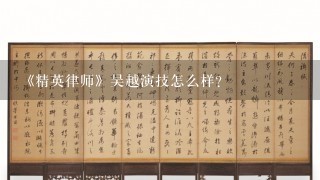 《精英律师》吴越演技怎么样？