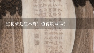 红花梨是红木吗？值得收藏吗？