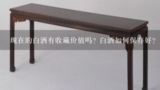 现在的白酒有收藏价值吗? 白酒如何保存好?