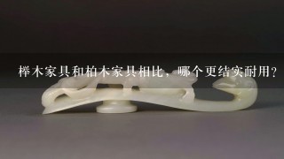 榉木家具和柏木家具相比，哪个更结实耐用？如何辨识