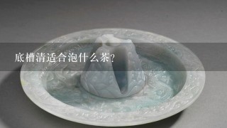 底槽清适合泡什么茶?