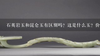 石英岩玉和昆仑玉有区别吗？这是什么玉？价值怎么样？