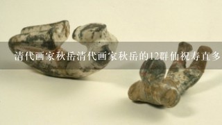 清代画家秋岳清代画家秋岳的12群仙祝寿直多少钱