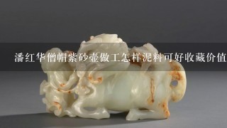 潘红华僧帽紫砂壶做工怎样泥料可好收藏价值高吗？