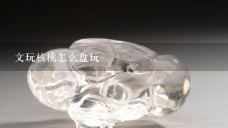 文玩核桃怎么盘玩