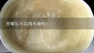 黑曜石可以用火烧吗?