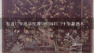 有这17年出品红潭1997回归2十年款酒不