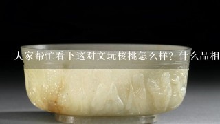 大家帮忙看下这对文玩核桃怎么样？什么品相的？市值多少？谢谢？