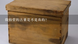 微拍堂的古董是不是真的？