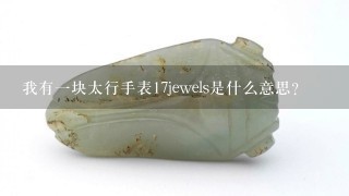 我有1块太行手表17jewels是什么意思？