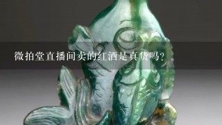 微拍堂直播间卖的红酒是真货吗？