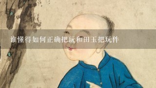 谁懂得如何正确把玩和田玉把玩件